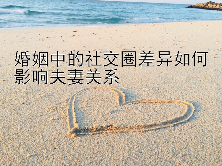 婚姻中的社交圈差异如何影响夫妻关系