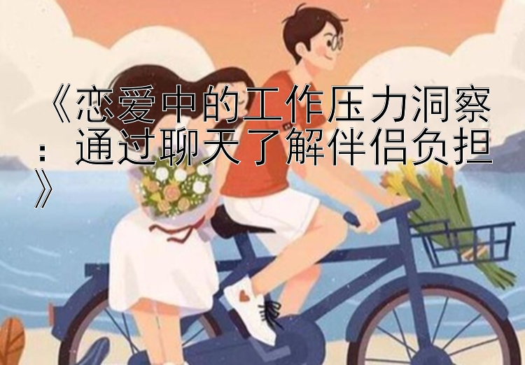 《恋爱中的工作压力洞察：通过聊天了解伴侣负担》