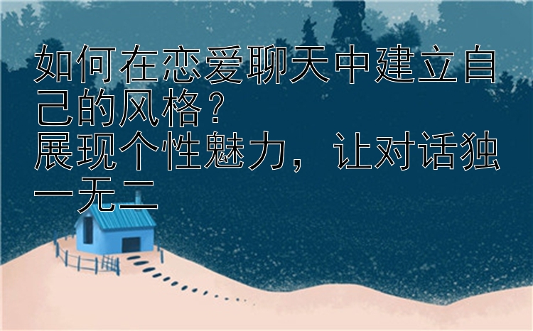 如何在恋爱聊天中建立自己的风格？
展现个性魅力，让对话独一无二